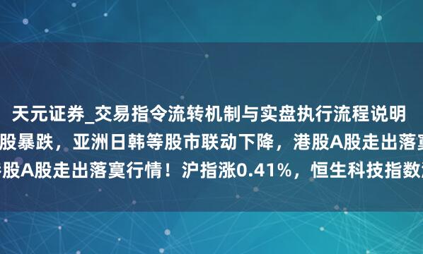 天元证券_交易指令流转机制与实盘执行流程说明 隔夜科技股引颈好意思股暴跌，亚洲日韩等股市联动下降，港股A股走出落寞行情！沪指涨0.41%，恒生科技指数涨1.39%