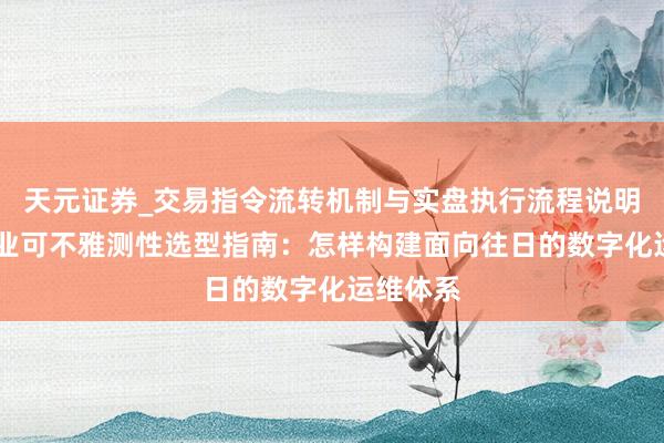 天元证券_交易指令流转机制与实盘执行流程说明 汽车行业可不雅测性选型指南：怎样构建面向往日的数字化运维体系