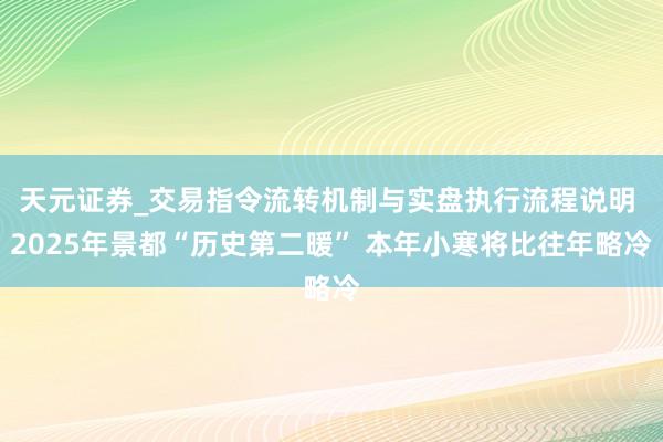 天元证券_交易指令流转机制与实盘执行流程说明 2025年景都“历史第二暖” 本年小寒将比往年略冷