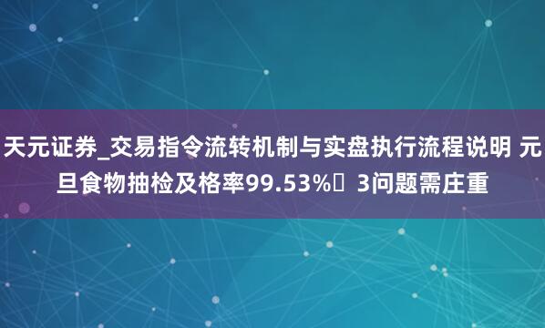天元证券_交易指令流转机制与实盘执行流程说明 元旦食物抽检及格率99.53% 3问题需庄重
