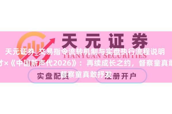 天元证券_交易指令流转机制与实盘执行流程说明 小天才×《中国新声代2026》：再续成长之约，督察童真敢抒发