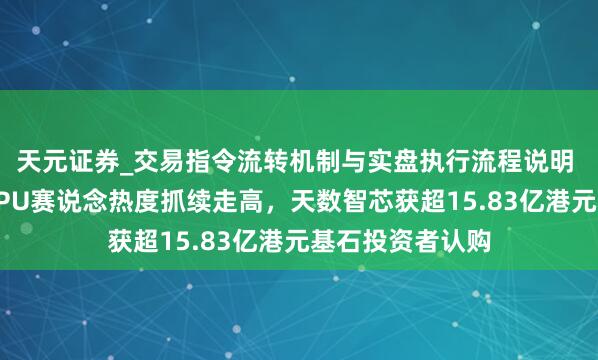 天元证券_交易指令流转机制与实盘执行流程说明 港股国产通用GPU赛说念热度抓续走高，天数智芯获超15.83亿港元基石投资者认购