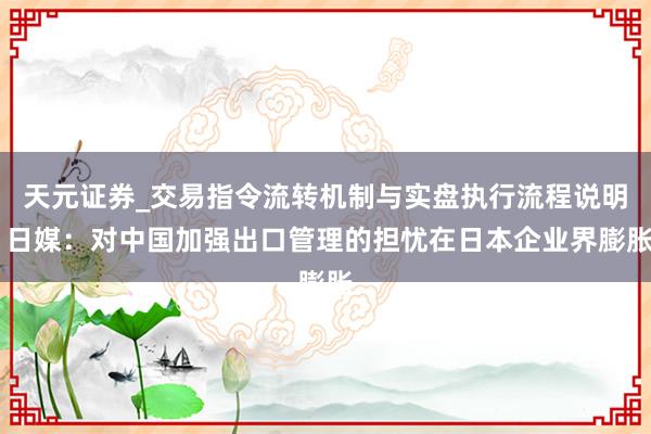 天元证券_交易指令流转机制与实盘执行流程说明 日媒：对中国加强出口管理的担忧在日本企业界膨胀