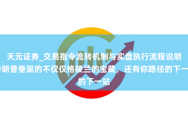 天元证券_交易指令流转机制与实盘执行流程说明 特朗普垂涎的不仅仅格陵兰的宝藏，还有你路径的下一站