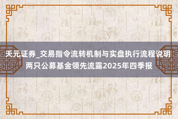天元证券_交易指令流转机制与实盘执行流程说明 两只公募基金领先流露2025年四季报