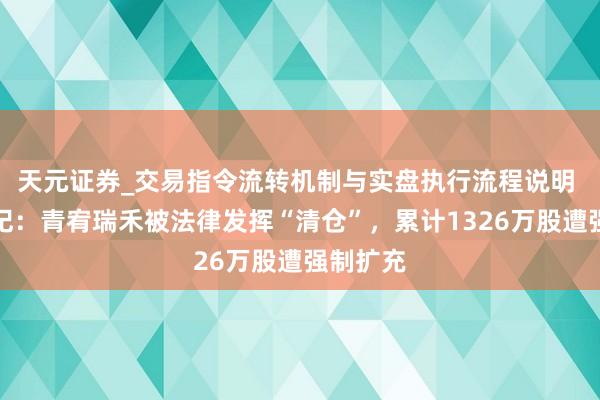 天元证券_交易指令流转机制与实盘执行流程说明 欢瑞世纪：青宥瑞禾被法律发挥“清仓”，累计1326万股遭强制扩充