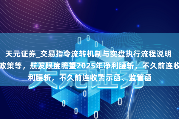 天元证券_交易指令流转机制与实盘执行流程说明 受产物价税校阅政策等，航发限度瞻望2025年净利腰斩，不久前连收警示函、监管函