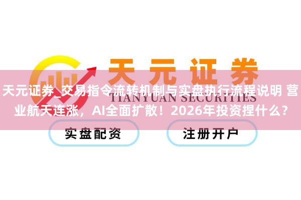 天元证券_交易指令流转机制与实盘执行流程说明 营业航天连涨，AI全面扩散！2026年投资捏什么？