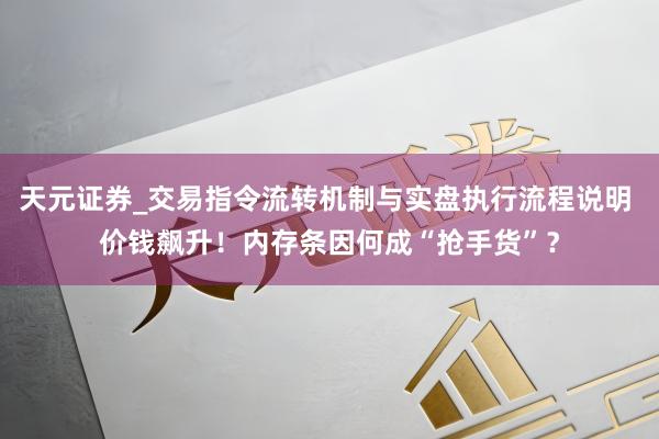 天元证券_交易指令流转机制与实盘执行流程说明 价钱飙升！内存条因何成“抢手货”？
