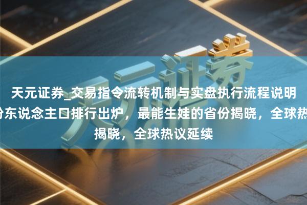 天元证券_交易指令流转机制与实盘执行流程说明 31省份东说念主口排行出炉，最能生娃的省份揭晓，全球热议延续