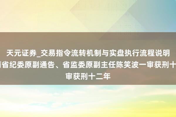 天元证券_交易指令流转机制与实盘执行流程说明 海南省纪委原副通告、省监委原副主任陈笑波一审获刑十二年