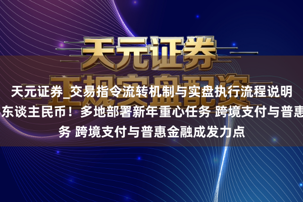 天元证券_交易指令流转机制与实盘执行流程说明 稳步发展数字东谈主民币！多地部署新年重心任务 跨境支付与普惠金融成发力点