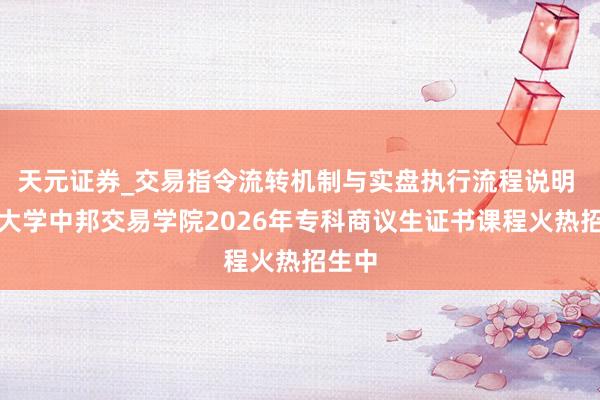天元证券_交易指令流转机制与实盘执行流程说明 香港大学中邦交易学院2026年专科商议生证书课程火热招生中