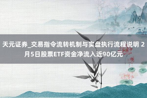 天元证券_交易指令流转机制与实盘执行流程说明 2月5日股票ETF资金净流入近90亿元