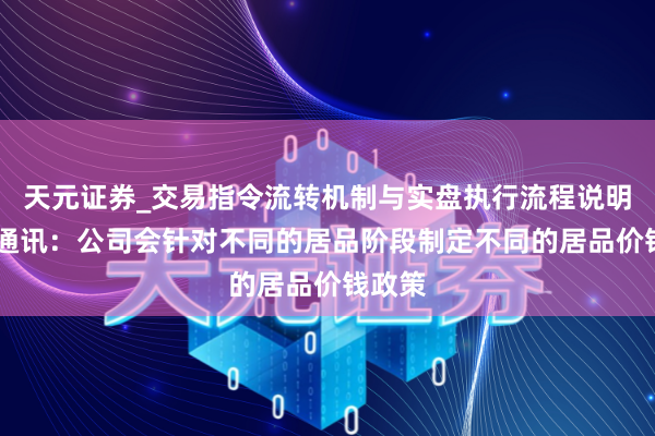 天元证券_交易指令流转机制与实盘执行流程说明 信维通讯：公司会针对不同的居品阶段制定不同的居品价钱政策