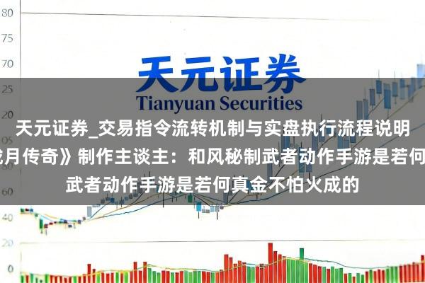 天元证券_交易指令流转机制与实盘执行流程说明 专访《侍魂：胧月传奇》制作主谈主：和风秘制武者动作手游是若何真金不怕火成的