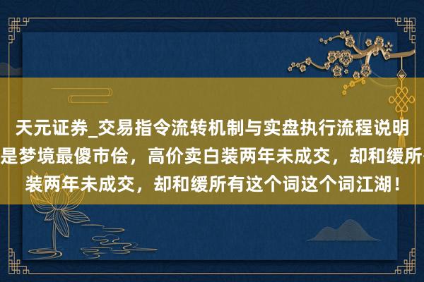 天元证券_交易指令流转机制与实盘执行流程说明 图个好回忆：他可能是梦境最傻市侩，高价卖白装两年未成交，却和缓所有这个词这个词江湖！