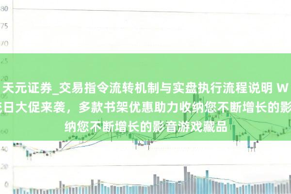 天元证券_交易指令流转机制与实盘执行流程说明 Wayfair 总统日大促来袭，多款书架优惠助力收纳您不断增长的影音游戏藏品