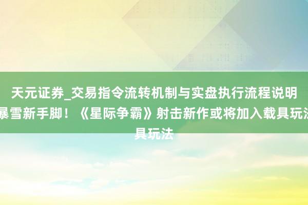 天元证券_交易指令流转机制与实盘执行流程说明 暴雪新手脚！《星际争霸》射击新作或将加入载具玩法